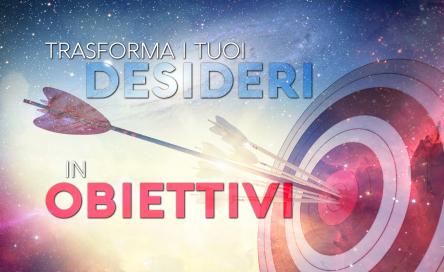 TRASFORMA I TUOI DESIDERI IN OBIETTIVI